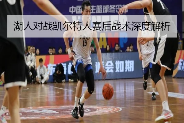 湖人对战凯尔特人赛后战术深度解析